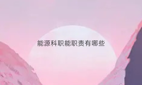 能源科职能职责有哪些