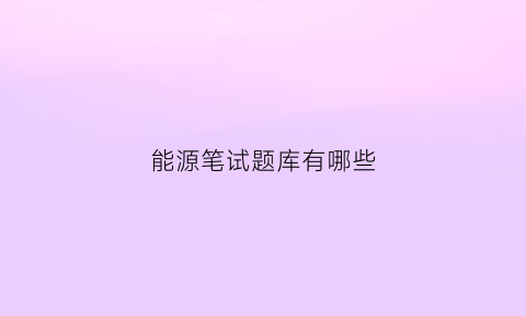 能源笔试题库有哪些