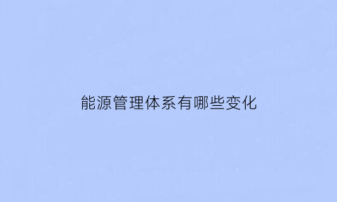 能源管理体系有哪些变化