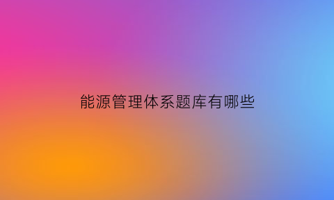 能源管理体系题库有哪些