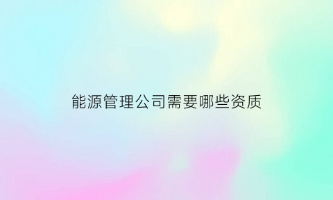 能源管理公司需要哪些资质