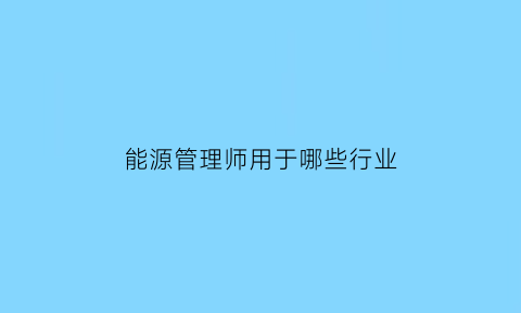 能源管理师用于哪些行业