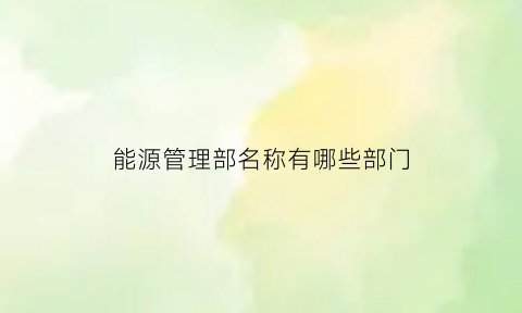 能源管理部名称有哪些部门