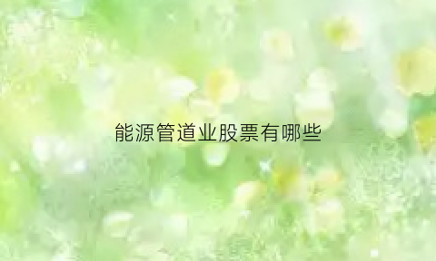 能源管道业股票有哪些