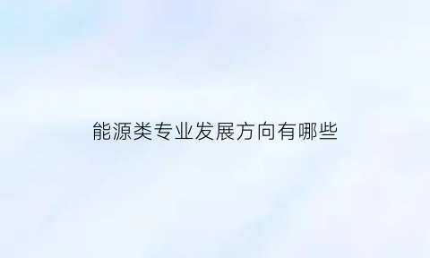 能源类专业发展方向有哪些