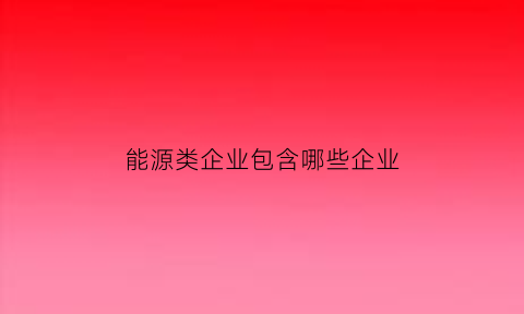 能源类企业包含哪些企业