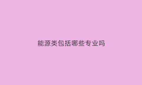 能源类包括哪些专业吗