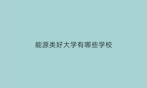 能源类好大学有哪些学校