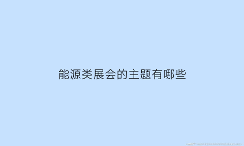 能源类展会的主题有哪些