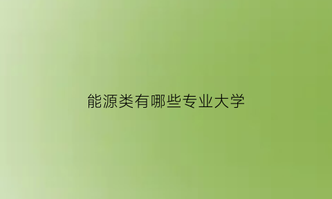 能源类有哪些专业大学