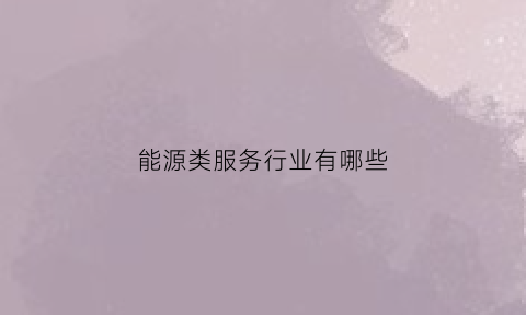 能源类服务行业有哪些