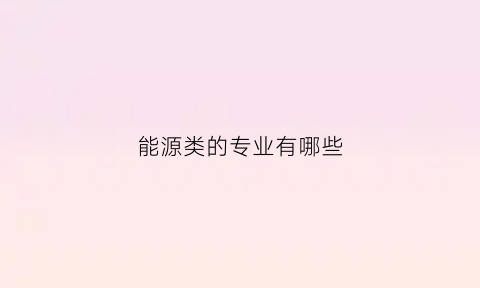 能源类的专业有哪些