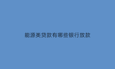 能源类贷款有哪些银行放款