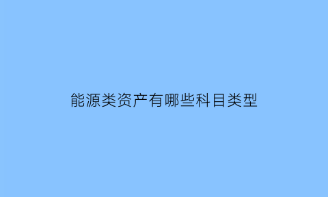 能源类资产有哪些科目类型