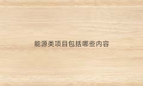 能源类项目包括哪些内容