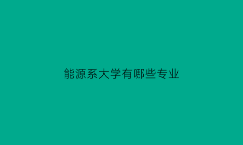 能源系大学有哪些专业