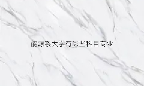 能源系大学有哪些科目专业