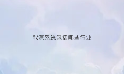 能源系统包括哪些行业