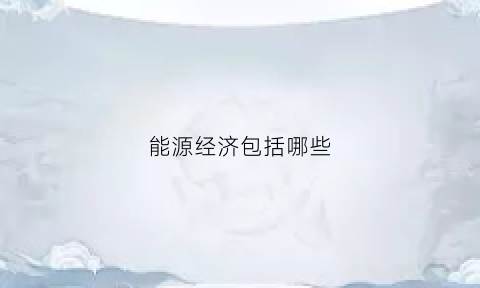 能源经济包括哪些