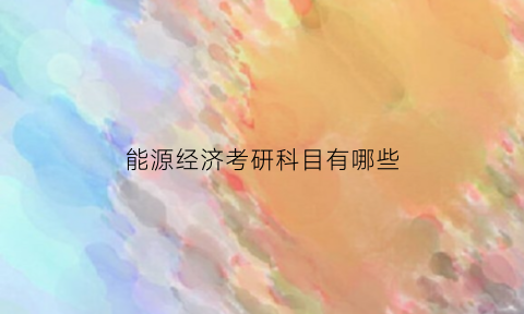 能源经济考研科目有哪些