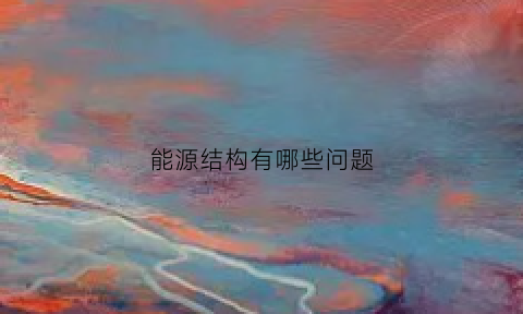 能源结构有哪些问题