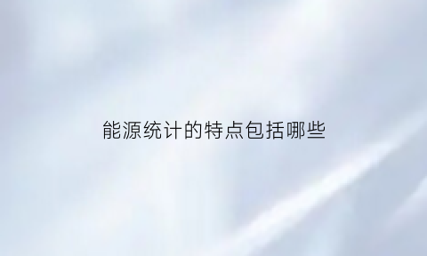 能源统计的特点包括哪些