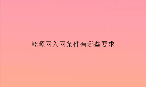 能源网入网条件有哪些要求