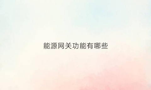 能源网关功能有哪些(能源互联网的关键设备)