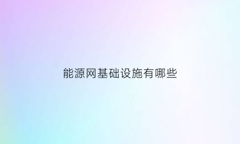 能源网基础设施有哪些