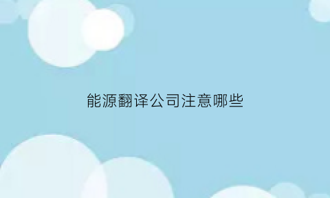 能源翻译公司注意哪些