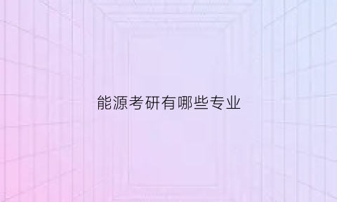 能源考研有哪些专业