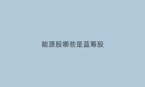 能源股哪些是蓝筹股