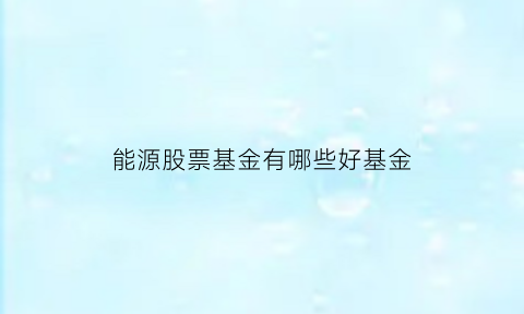 能源股票基金有哪些好基金