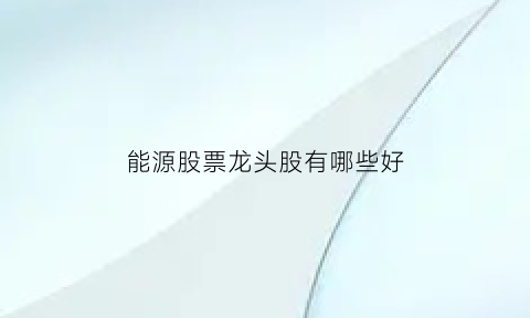 能源股票龙头股有哪些好