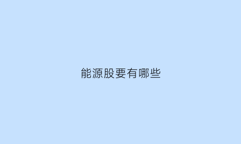 能源股要有哪些(能源股有哪些板块)