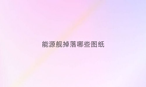 能源舰掉落哪些图纸