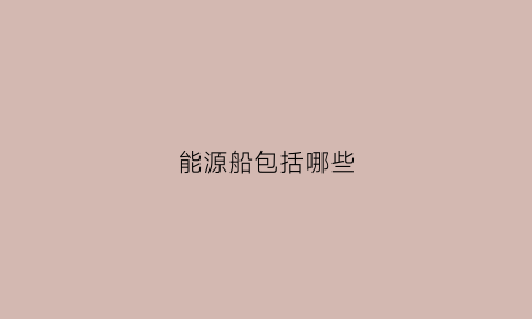 能源船包括哪些