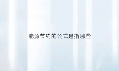 能源节约的公式是指哪些(能源节约方法)