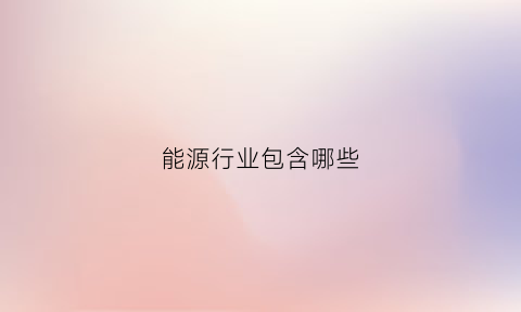 能源行业包含哪些