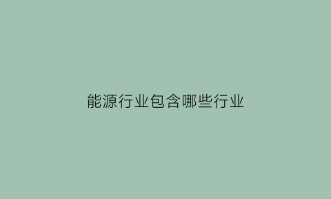 能源行业包含哪些行业