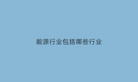 能源行业包括哪些行业