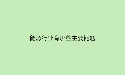 能源行业有哪些主要问题