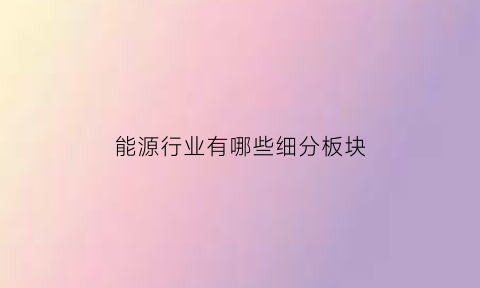 能源行业有哪些细分板块