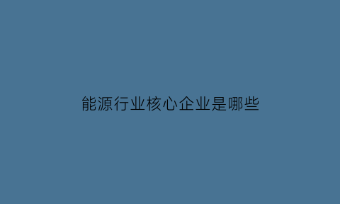 能源行业核心企业是哪些