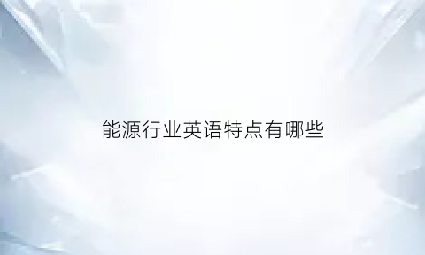 能源行业英语特点有哪些