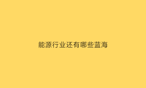 能源行业还有哪些蓝海