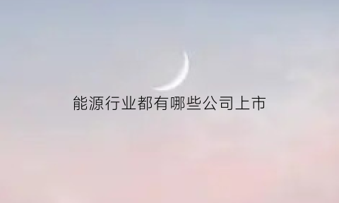 能源行业都有哪些公司上市