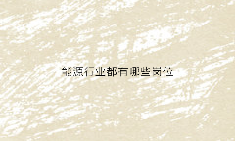 能源行业都有哪些岗位