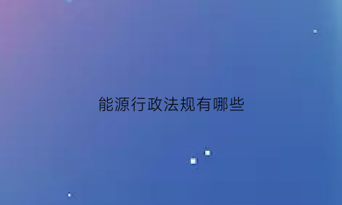 能源行政法规有哪些