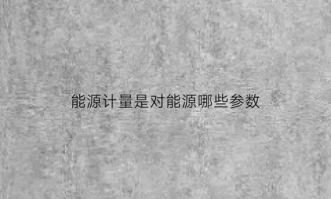 能源计量是对能源哪些参数